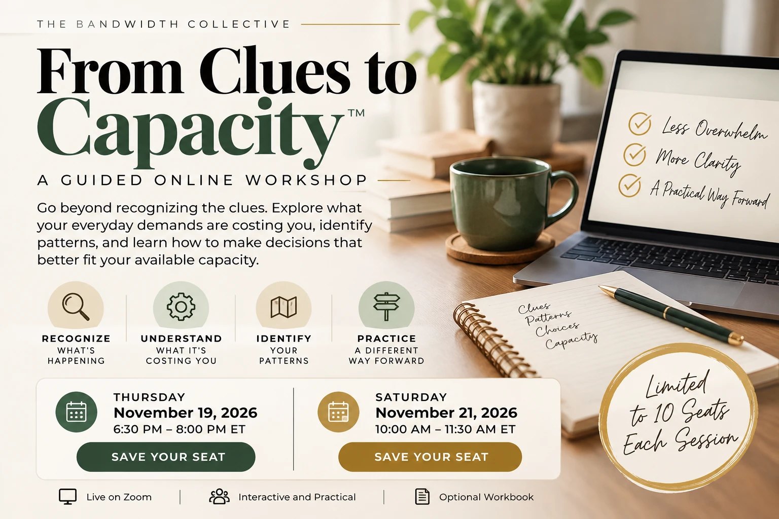 From Clues to Capacity™: A Guided Online Workshop flyer. A guided online workshop from The Bandwidth Collective. Recognize what's happening, understand what it's costing you, identify your patterns, practice a different way forward. Thursday, November 19, 2026, 6:30 to 8:00 PM ET, and Saturday, November 21, 2026, 10:00 to 11:30 AM ET. Live on Zoom, interactive and practical, optional workbook. Limited to 10 seats each session.